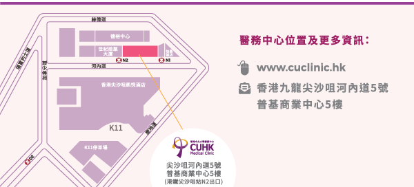 CUHK Map 醫務中心位置及更多資訊：website: www.cuclinic.hk  地址：香港九龍尖沙咀河內道5號普基商業中心5樓 (港鐵尖沙咀站N2出口)